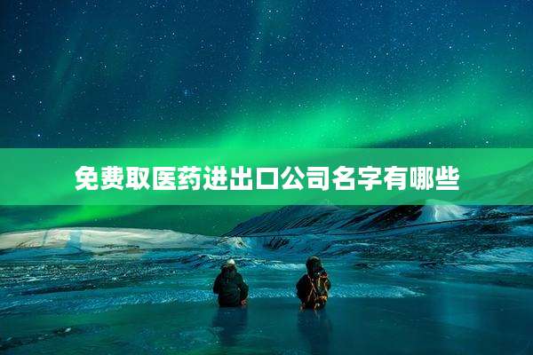 免费取医药进出口公司名字有哪些