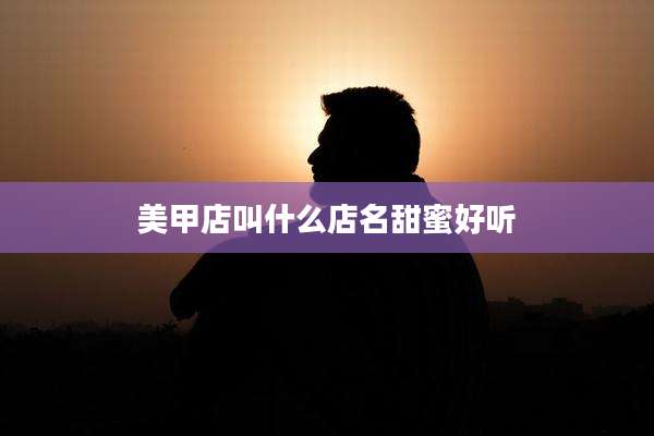 美甲店叫什么店名甜蜜好听