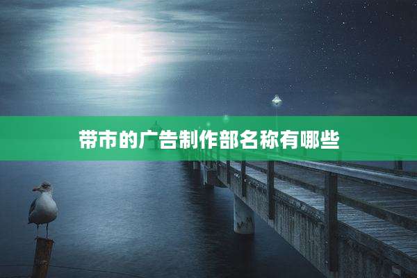 带市的广告制作部名称有哪些