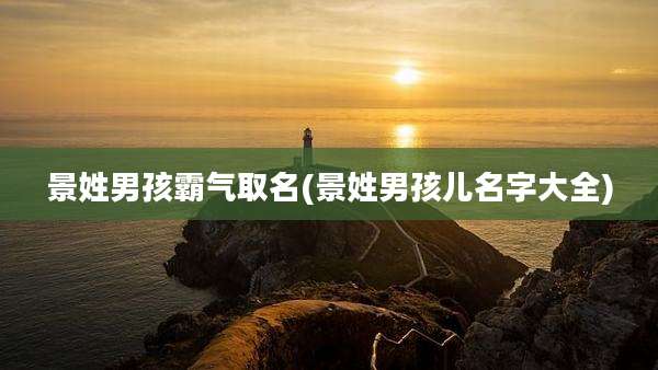 景姓男孩霸气取名(景姓男孩儿名字大全)