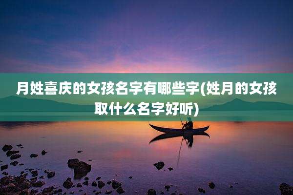 月姓喜庆的女孩名字有哪些字(姓月的女孩取什么名字好听)