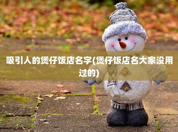 吸引人的煲仔饭店名字(煲仔饭店名大家没用过的)