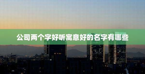 公司两个字好听寓意好的名字有哪些