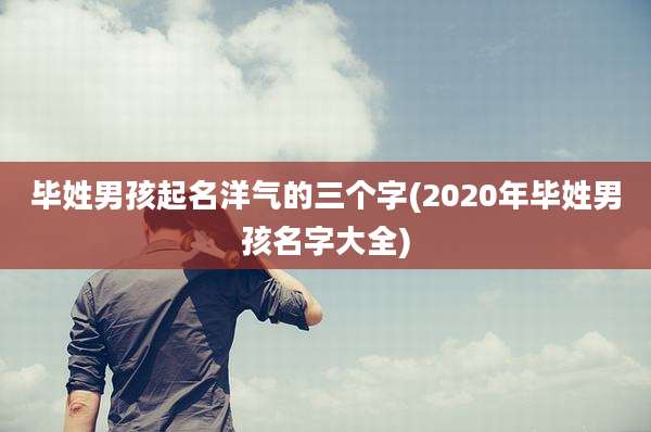 毕姓男孩起名洋气的三个字(2020年毕姓男孩名字大全)
