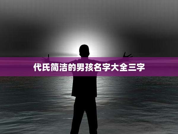 代氏简洁的男孩名字大全三字
