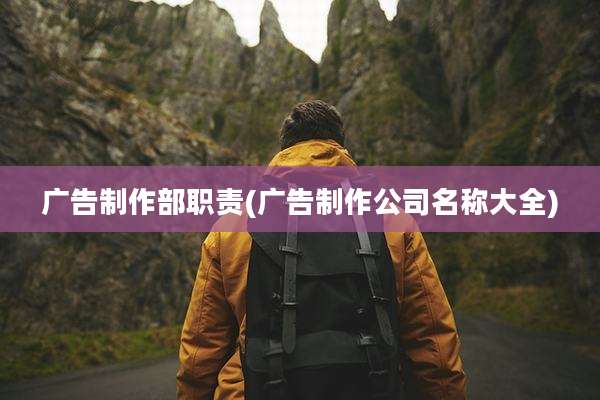 广告制作部职责(广告制作公司名称大全)