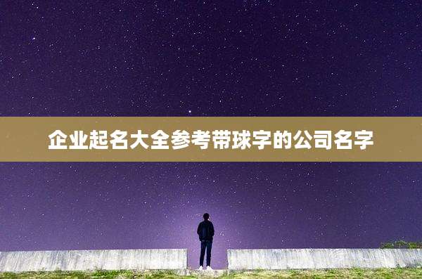 企业起名大全参考带球字的公司名字