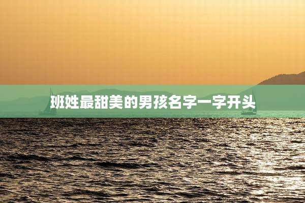 班姓最甜美的男孩名字一字开头