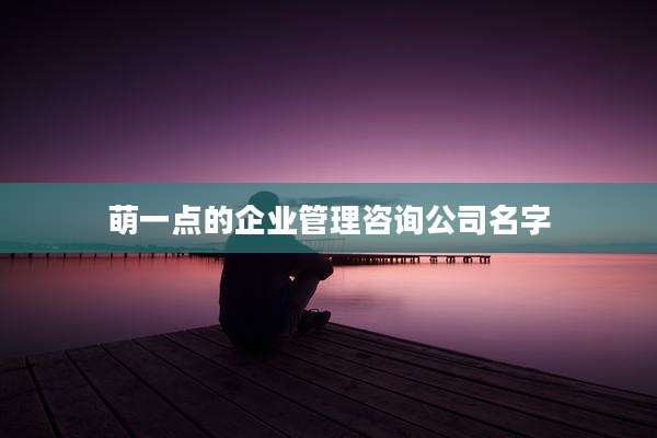 萌一点的企业管理咨询公司名字