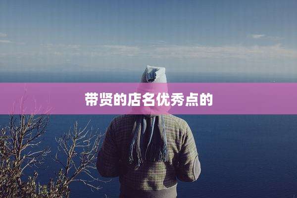 带贤的店名优秀点的