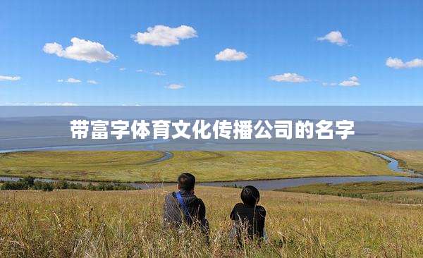 带富字体育文化传播公司的名字