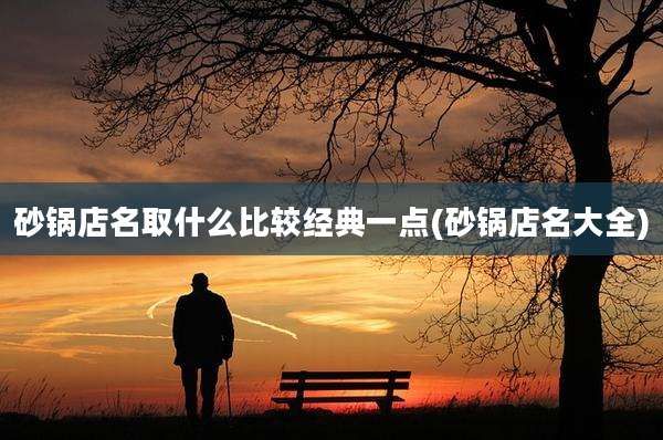 砂锅店名取什么比较经典一点(砂锅店名大全)