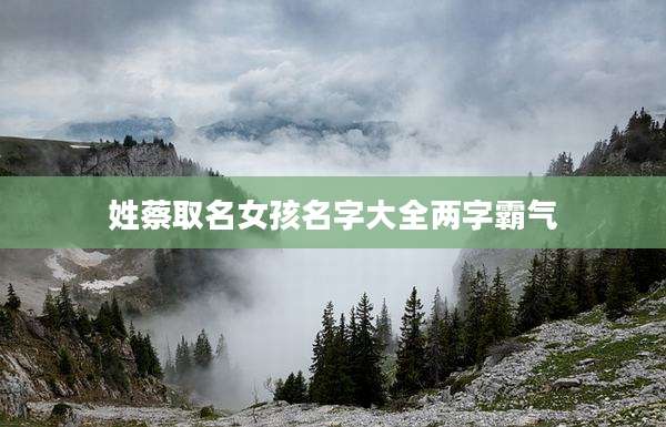 姓蔡取名女孩名字大全两字霸气