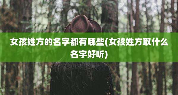 女孩姓方的名字都有哪些(女孩姓方取什么名字好听)