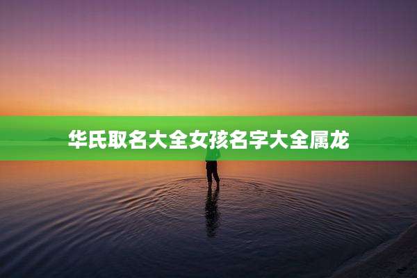 华氏取名大全女孩名字大全属龙