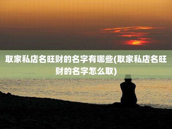 取家私店名旺财的名字有哪些(取家私店名旺财的名字怎么取)