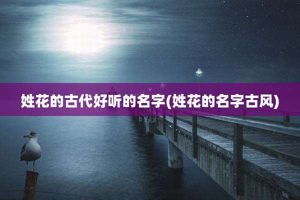 姓花的古代好听的名字(姓花的名字古风)