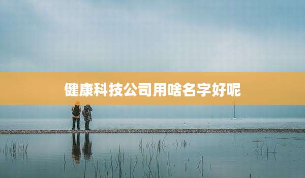 健康科技公司用啥名字好呢