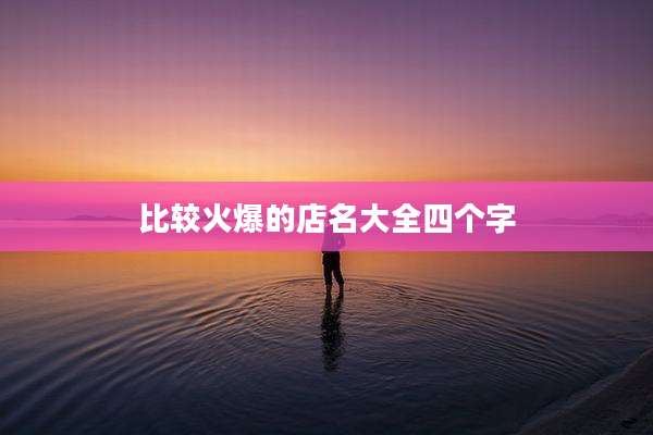 比较火爆的店名大全四个字