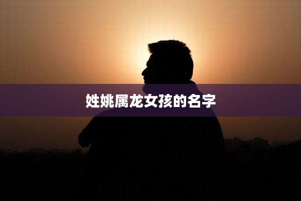 姓姚属龙女孩的名字