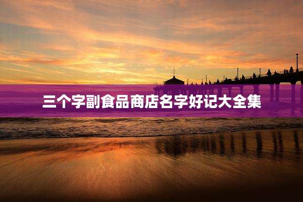 三个字副食品商店名字好记大全集
