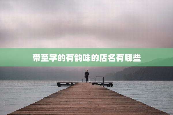 带至字的有韵味的店名有哪些