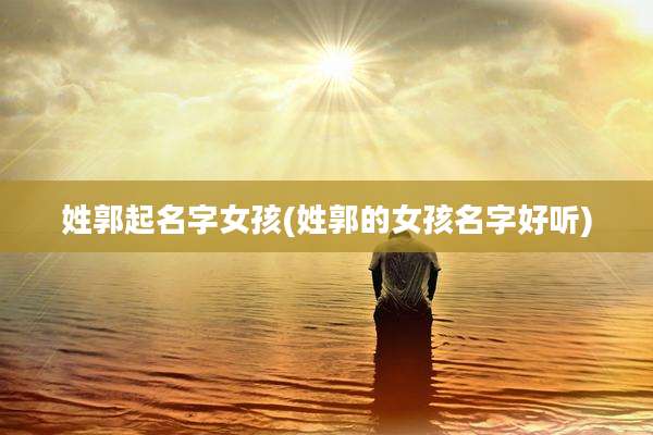姓郭起名字女孩(姓郭的女孩名字好听)
