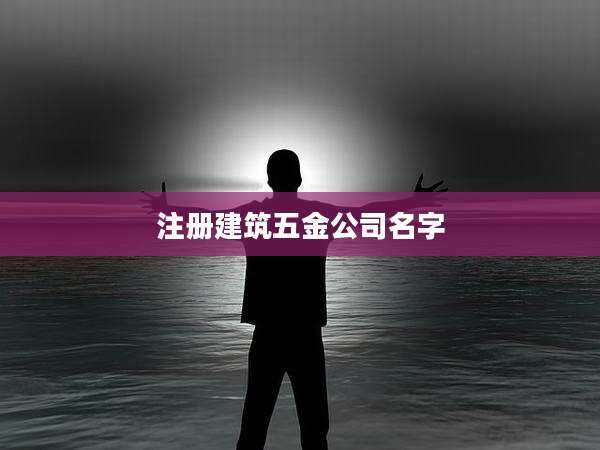 注册建筑五金公司名字