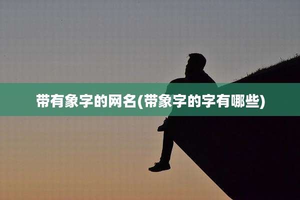 带有象字的网名(带象字的字有哪些)