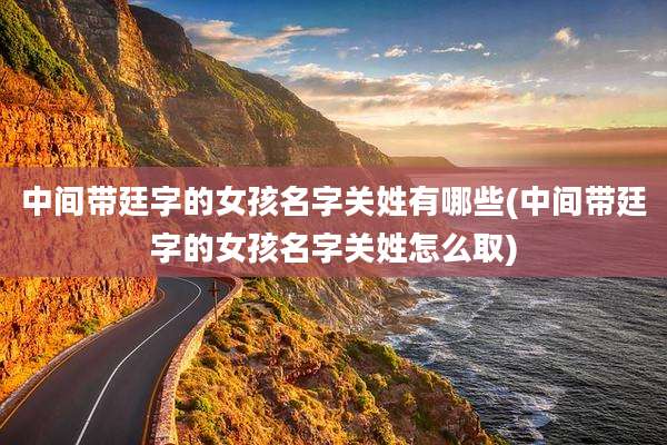 中间带廷字的女孩名字关姓有哪些(中间带廷字的女孩名字关姓怎么取)