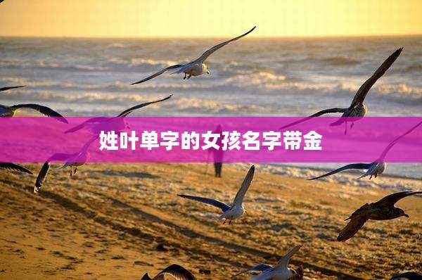 姓叶单字的女孩名字带金