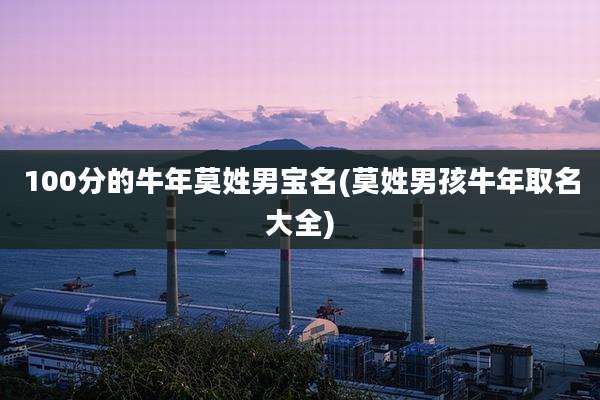 100分的牛年莫姓男宝名(莫姓男孩牛年取名大全)