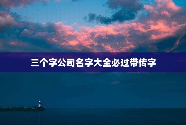 三个字公司名字大全必过带传字