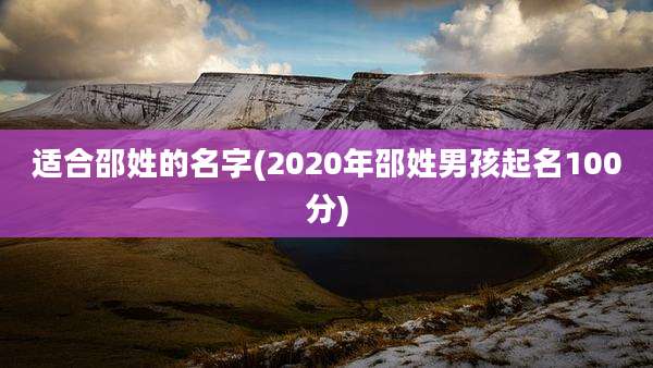 适合邵姓的名字(2020年邵姓男孩起名100分)