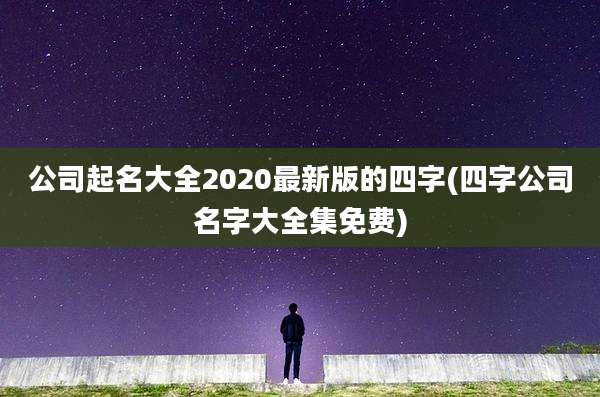 公司起名大全2020最新版的四字(四字公司名字大全集免费)