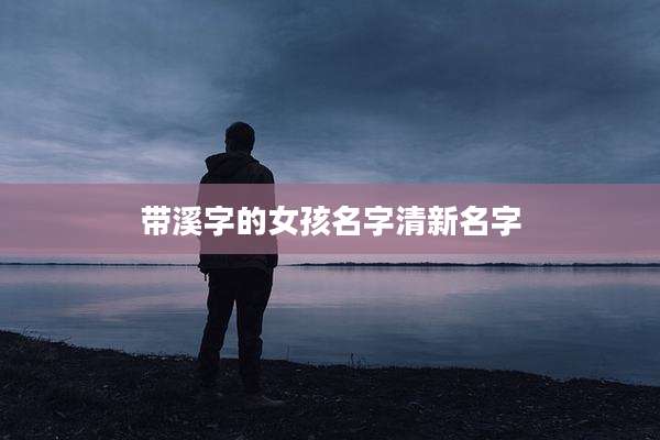 带溪字的女孩名字清新名字