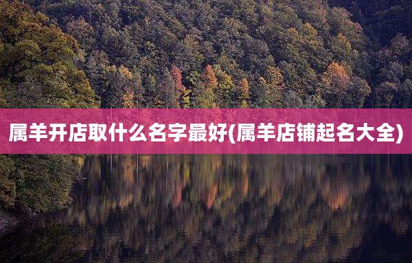属羊开店取什么名字最好(属羊店铺起名大全)