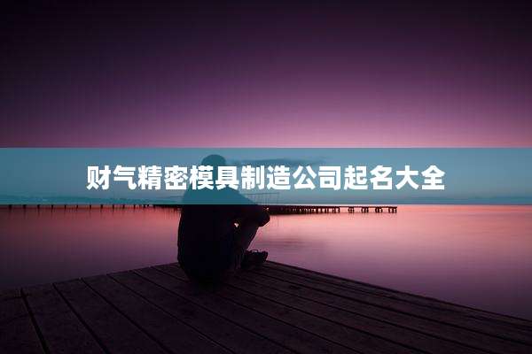 财气精密模具制造公司起名大全