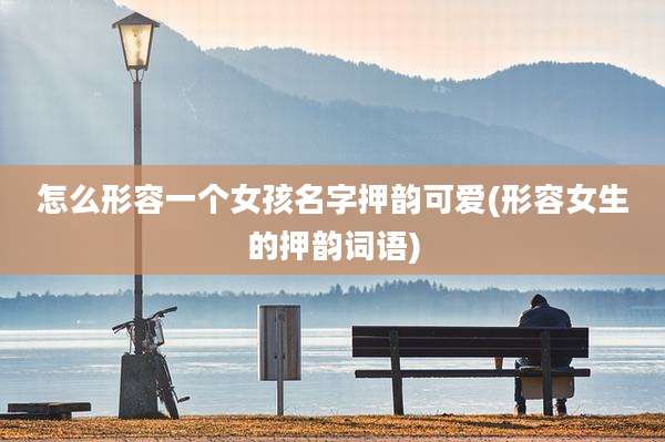 怎么形容一个女孩名字押韵可爱(形容女生的押韵词语)