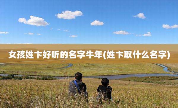 女孩姓卞好听的名字牛年(姓卞取什么名字)