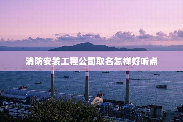 消防安装工程公司取名怎样好听点