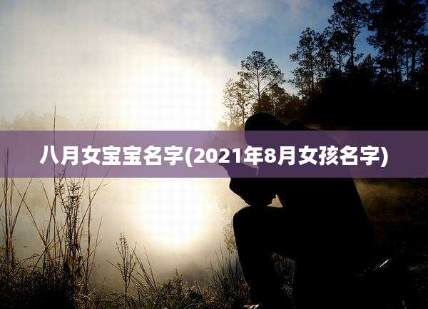 八月女宝宝名字(2021年8月女孩名字)