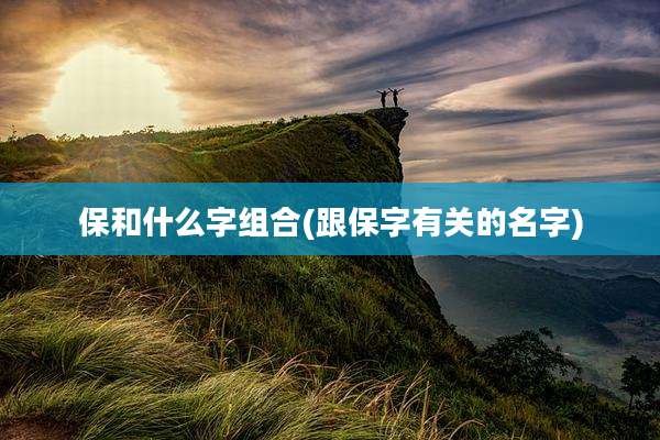 保和什么字组合(跟保字有关的名字)