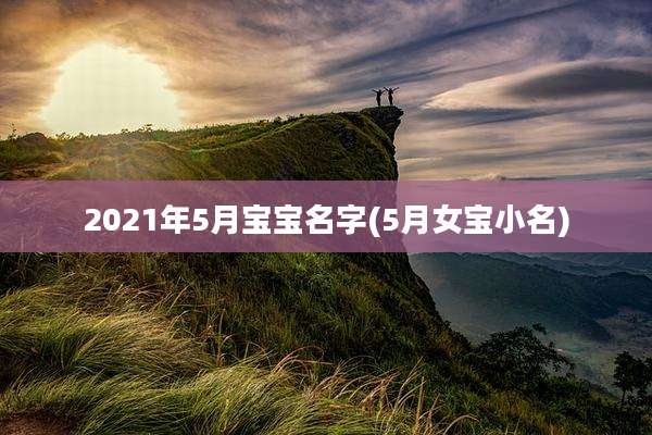 2021年5月宝宝名字(5月女宝小名)