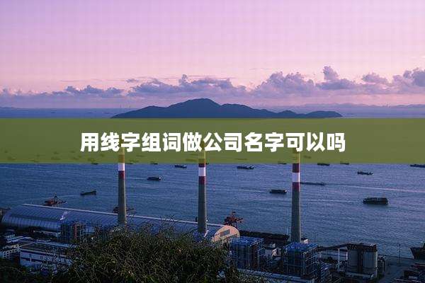 用线字组词做公司名字可以吗