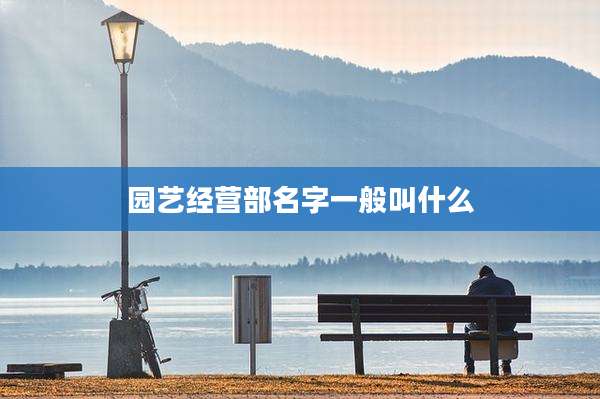 园艺经营部名字一般叫什么