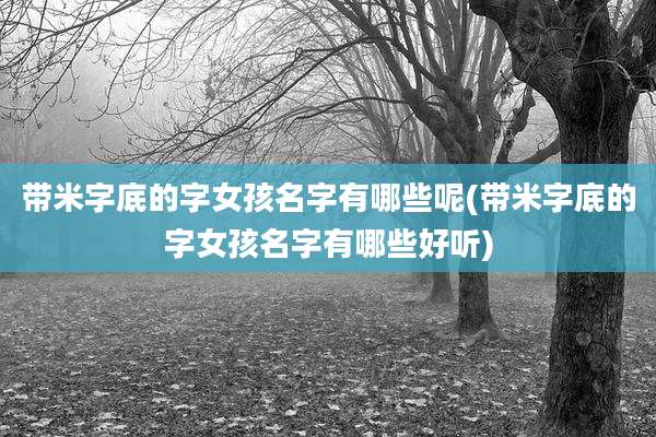 带米字底的字女孩名字有哪些呢(带米字底的字女孩名字有哪些好听)