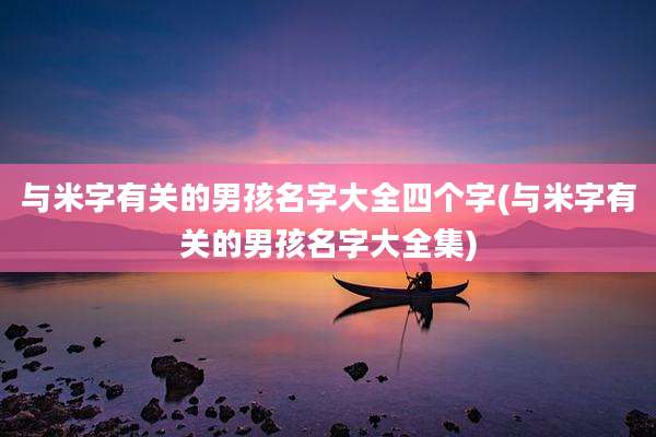 与米字有关的男孩名字大全四个字(与米字有关的男孩名字大全集)