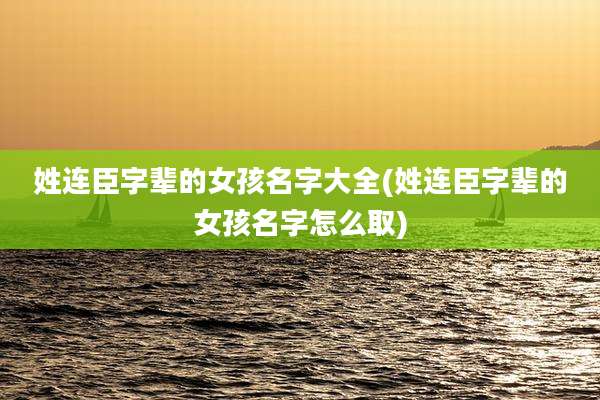 姓连臣字辈的女孩名字大全(姓连臣字辈的女孩名字怎么取)