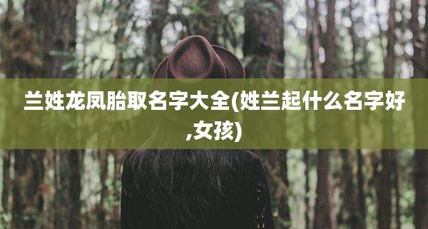 兰姓龙凤胎取名字大全(姓兰起什么名字好,女孩)